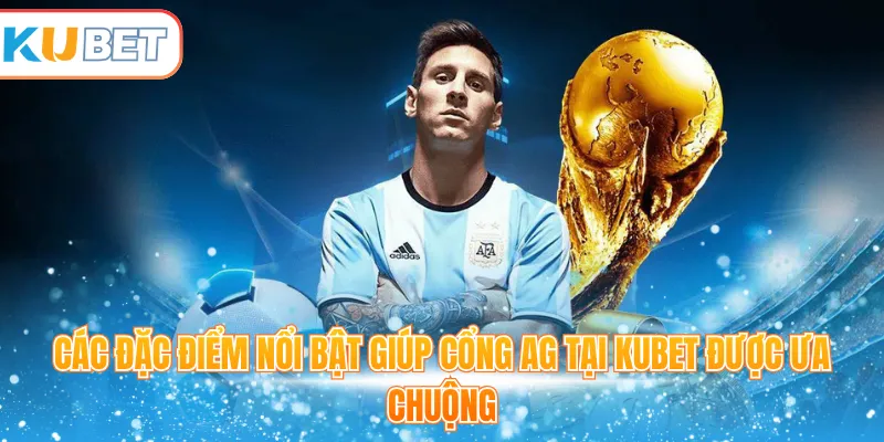 Các đặc điểm nổi bật giúp cổng AG tại Kubet được ưa chuộng 
