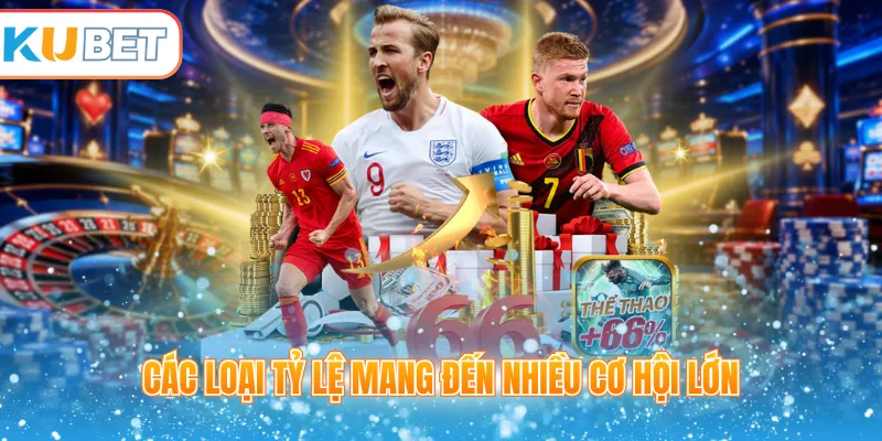 Các loại tỷ lệ mang đến nhiều cơ hội lớn