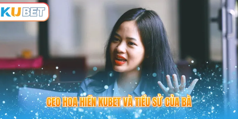 CEO Hoa Hiền Kubet và tiểu sử của bà