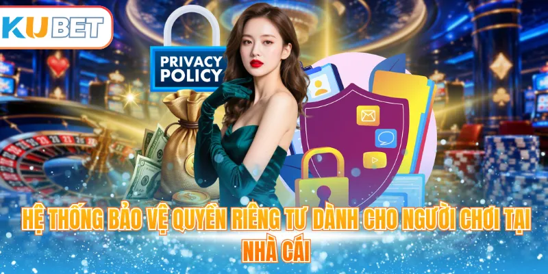 Hệ thống bảo vệ quyền riêng tư dành cho người chơi tại nhà cái
