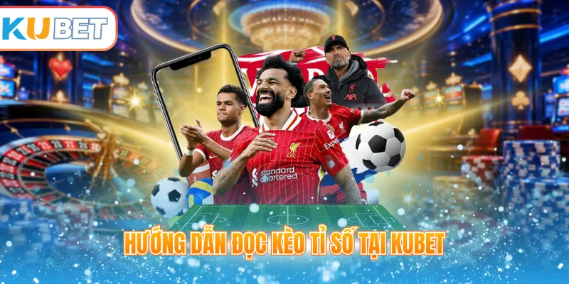 Hướng dẫn đọc kèo tỉ số tại Kubet