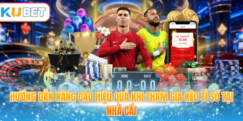 Hướng dẫn nâng cao hiệu quả khi tham gia kèo tỉ số tại nhà cái