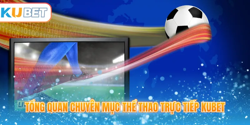 Tổng quan chuyên mục thể thao trực tiếp Kubet